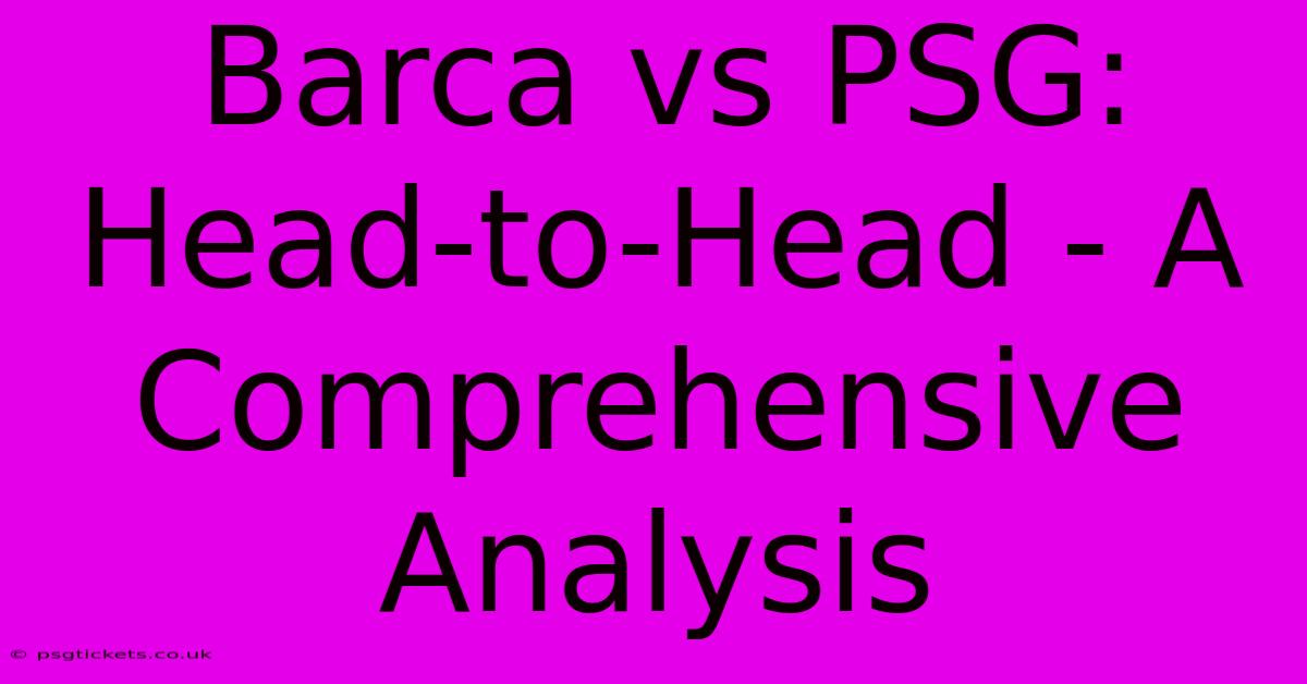 Barca Vs PSG: Head-to-Head - A Comprehensive Analysis