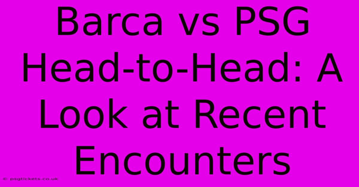 Barca Vs PSG Head-to-Head: A Look At Recent Encounters