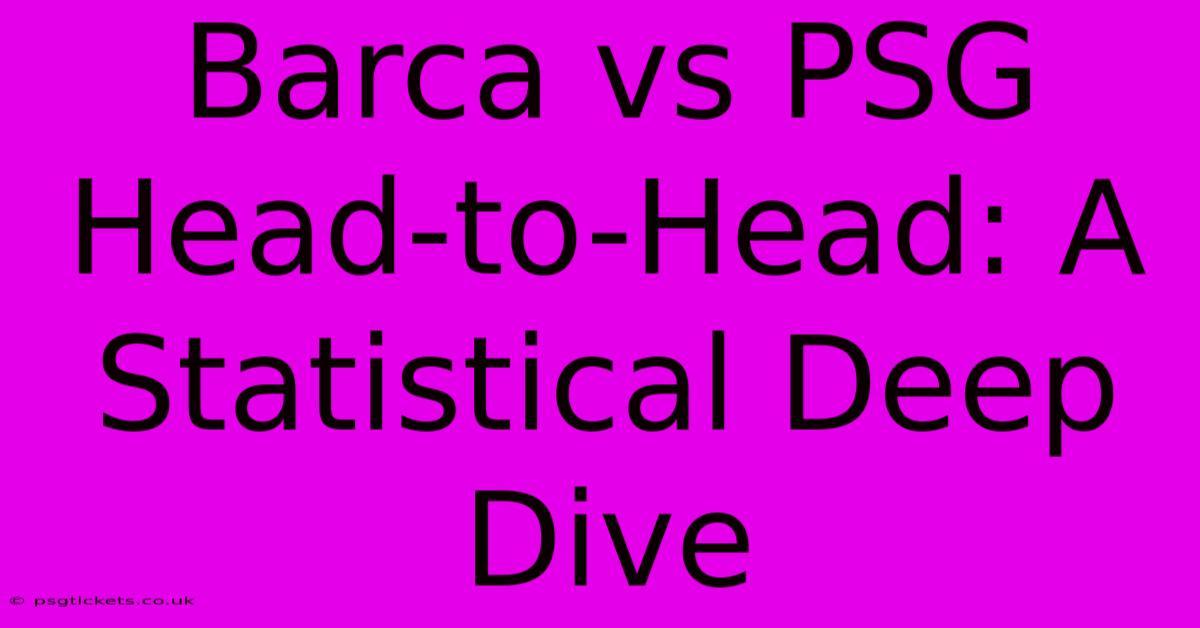 Barca Vs PSG Head-to-Head: A Statistical Deep Dive