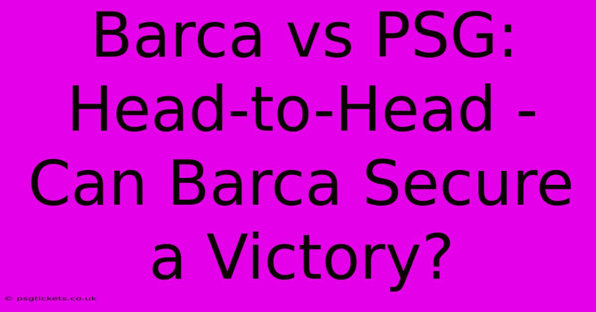 Barca Vs PSG: Head-to-Head - Can Barca Secure A Victory?