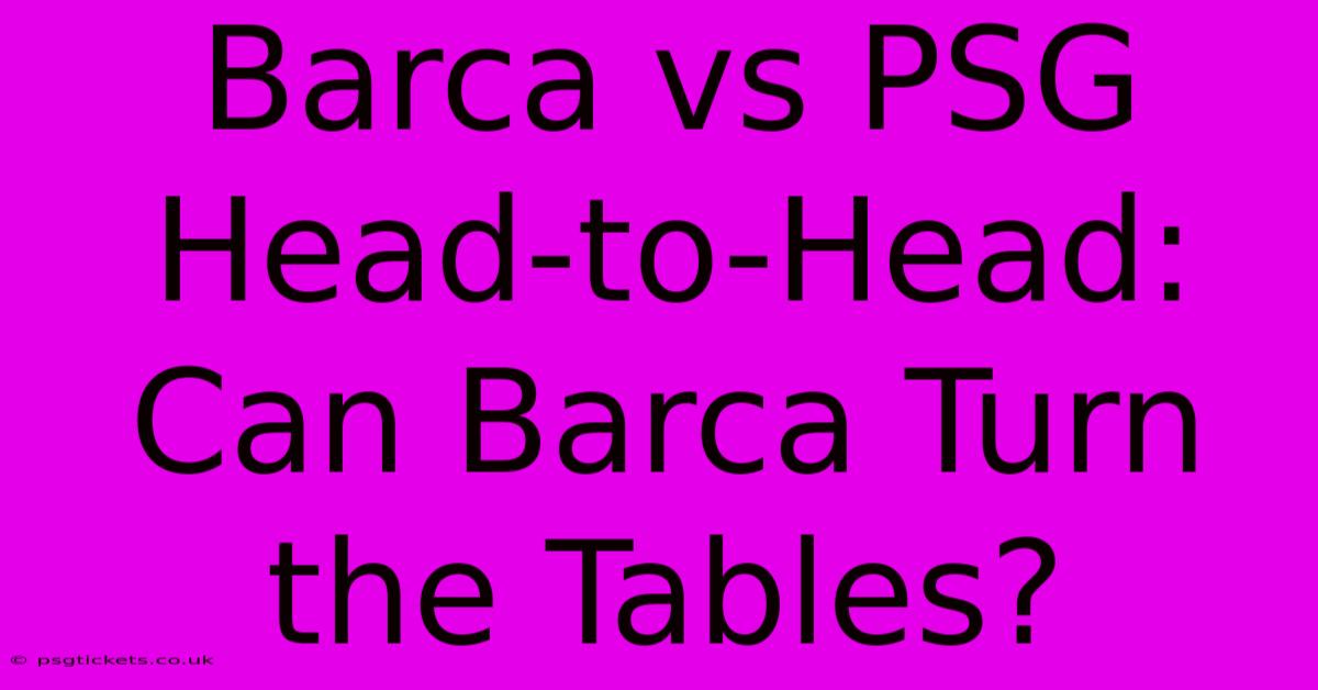 Barca Vs PSG Head-to-Head: Can Barca Turn The Tables?