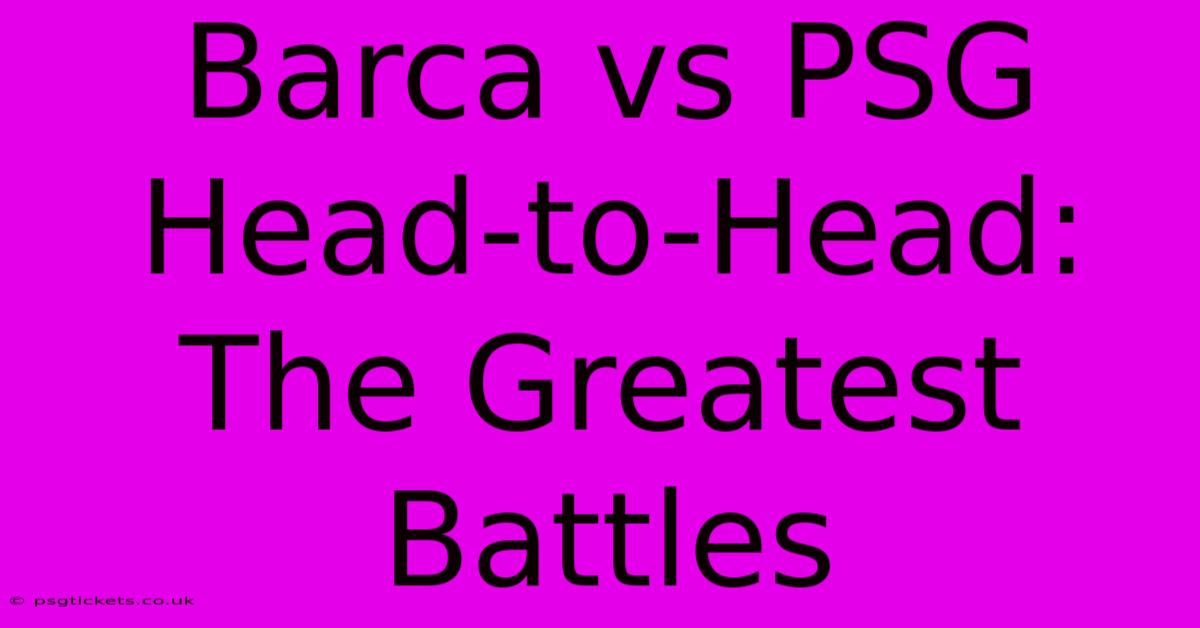 Barca Vs PSG Head-to-Head: The Greatest Battles