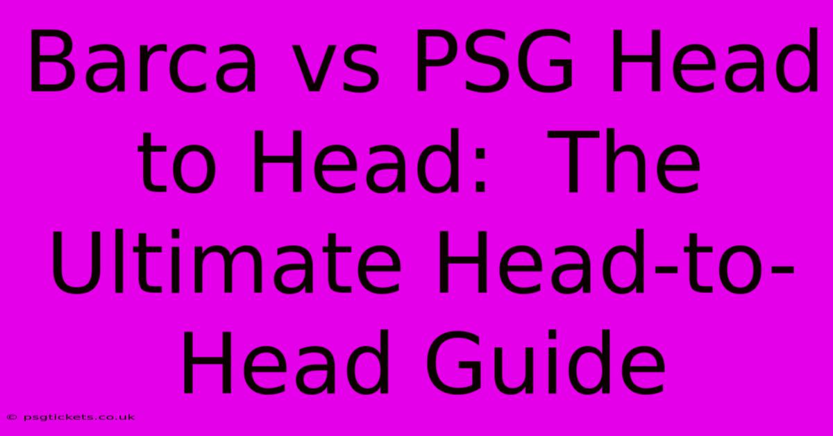 Barca Vs PSG Head To Head:  The Ultimate Head-to-Head Guide