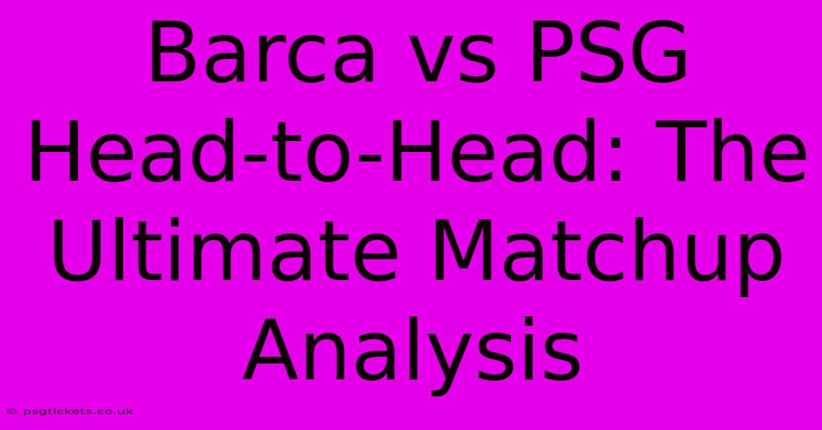 Barca Vs PSG Head-to-Head: The Ultimate Matchup Analysis