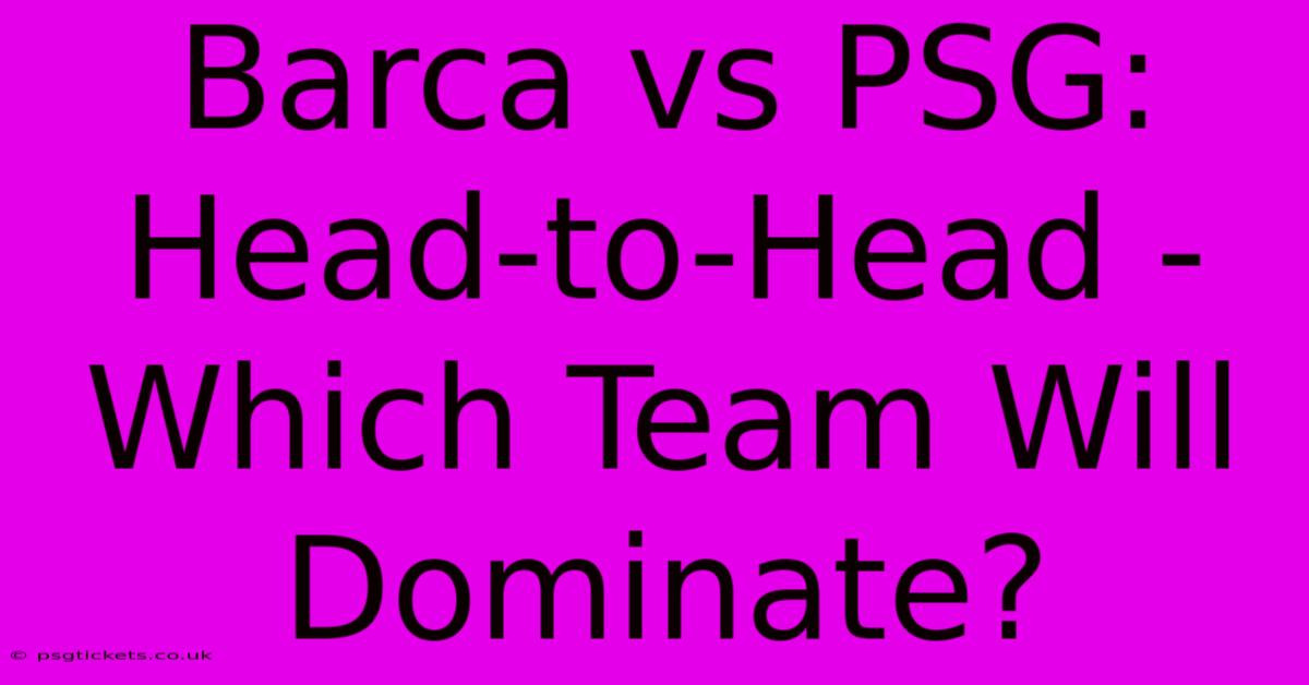 Barca Vs PSG: Head-to-Head - Which Team Will Dominate?