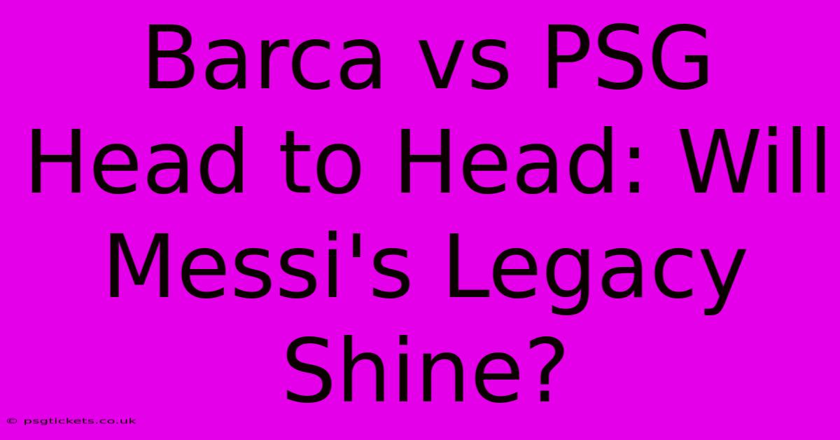 Barca Vs PSG Head To Head: Will Messi's Legacy Shine?