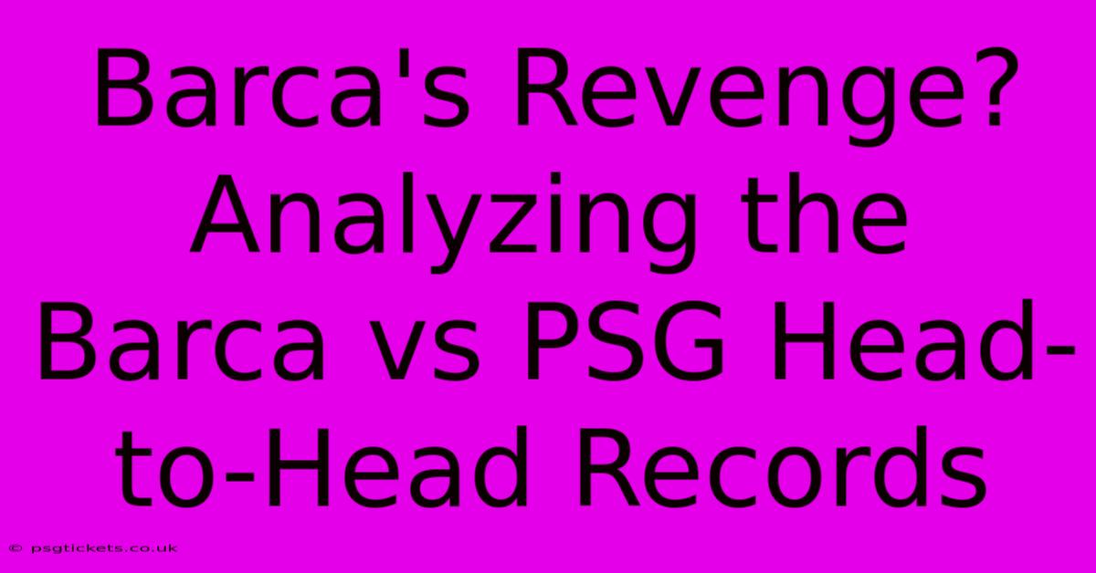 Barca's Revenge? Analyzing The Barca Vs PSG Head-to-Head Records