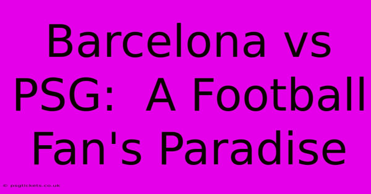 Barcelona Vs PSG:  A Football Fan's Paradise