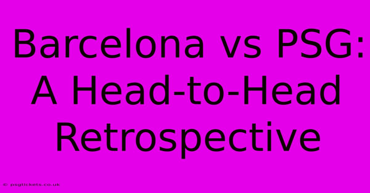 Barcelona Vs PSG:  A Head-to-Head Retrospective