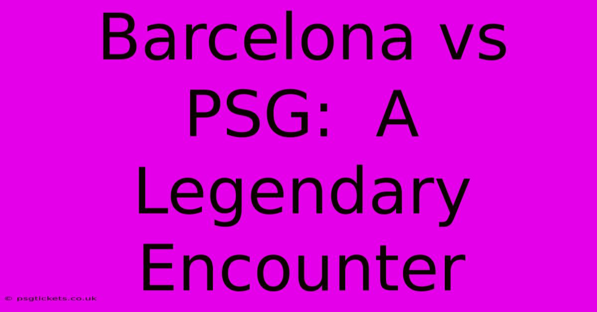 Barcelona Vs PSG:  A Legendary Encounter