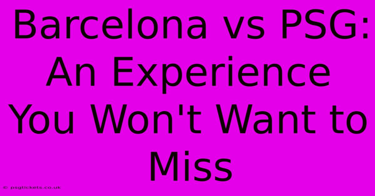 Barcelona Vs PSG:  An Experience You Won't Want To Miss