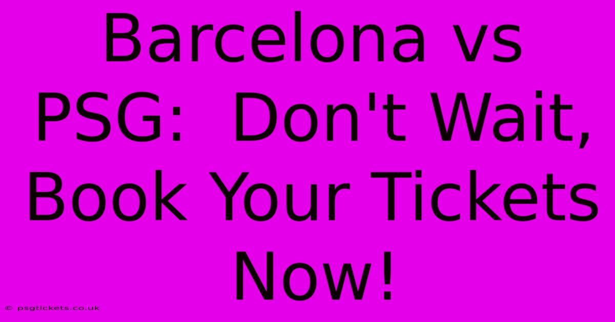 Barcelona Vs PSG:  Don't Wait, Book Your Tickets Now!