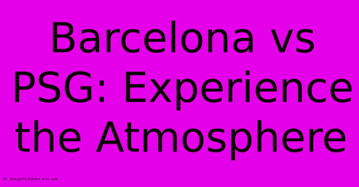 Barcelona Vs PSG: Experience The Atmosphere