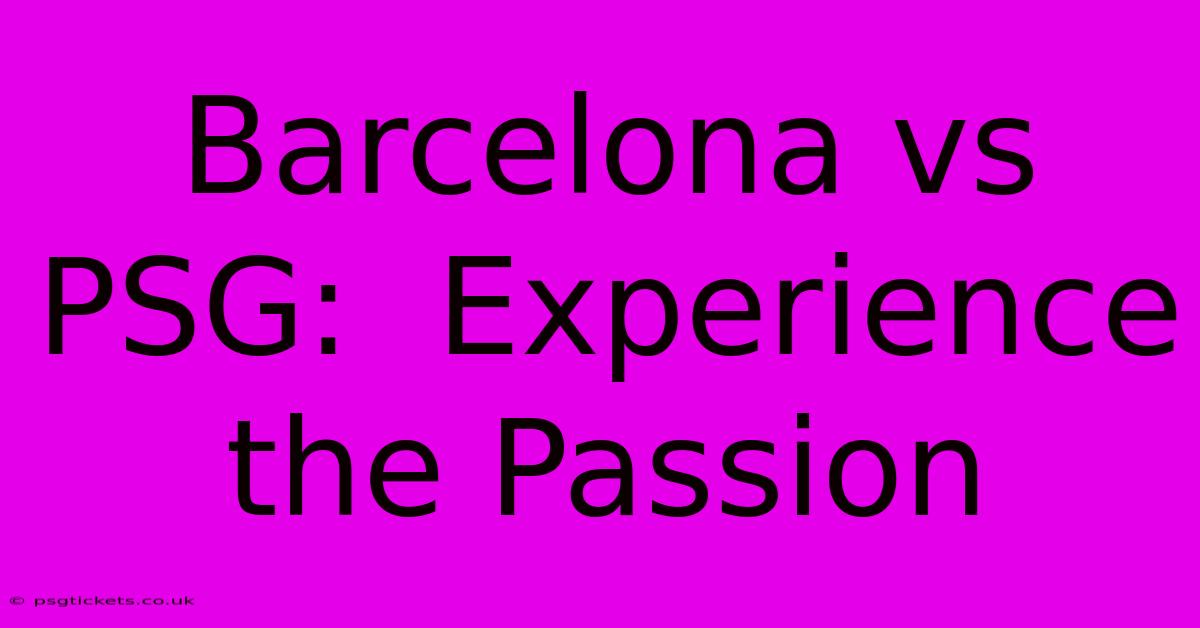 Barcelona Vs PSG:  Experience The Passion