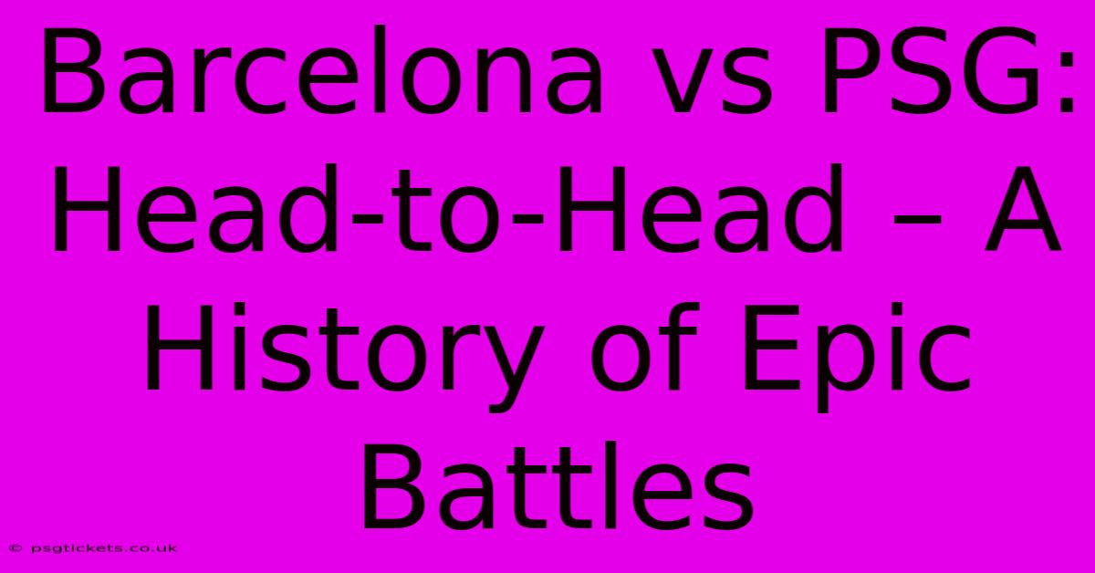 Barcelona Vs PSG: Head-to-Head – A History Of Epic Battles