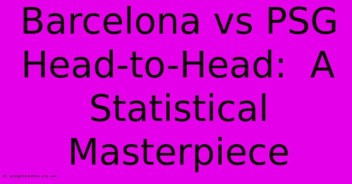 Barcelona Vs PSG Head-to-Head:  A Statistical Masterpiece