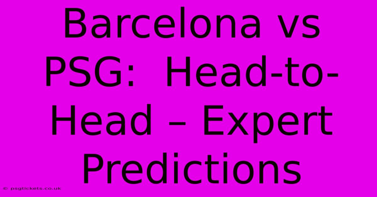 Barcelona Vs PSG:  Head-to-Head – Expert Predictions