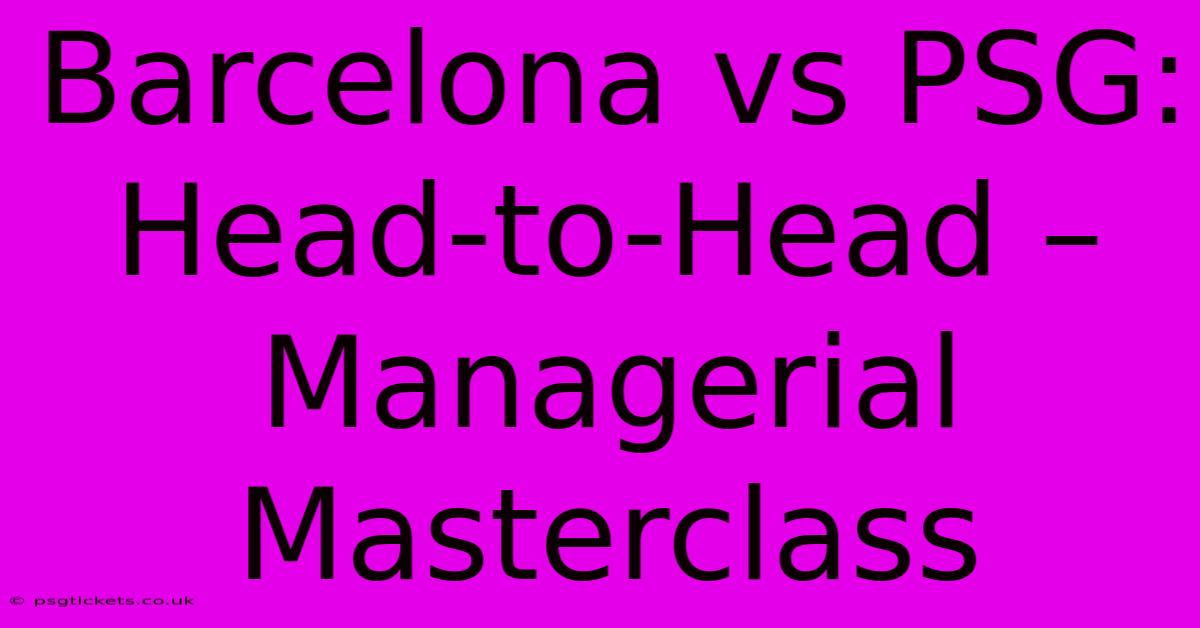 Barcelona Vs PSG: Head-to-Head – Managerial Masterclass