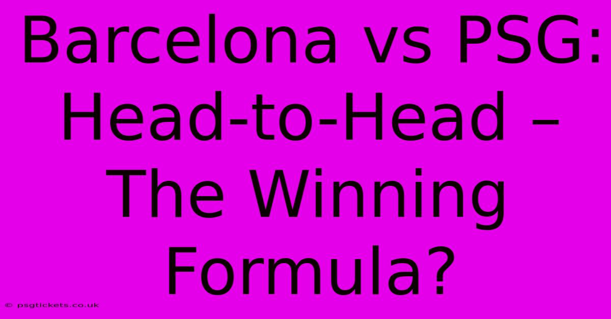 Barcelona Vs PSG: Head-to-Head – The Winning Formula?