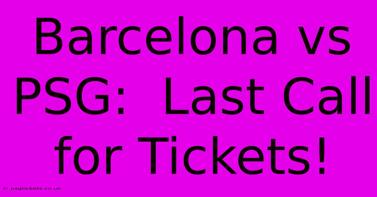 Barcelona Vs PSG:  Last Call For Tickets!