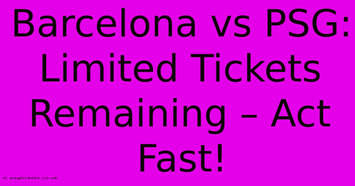 Barcelona Vs PSG:  Limited Tickets Remaining – Act Fast!