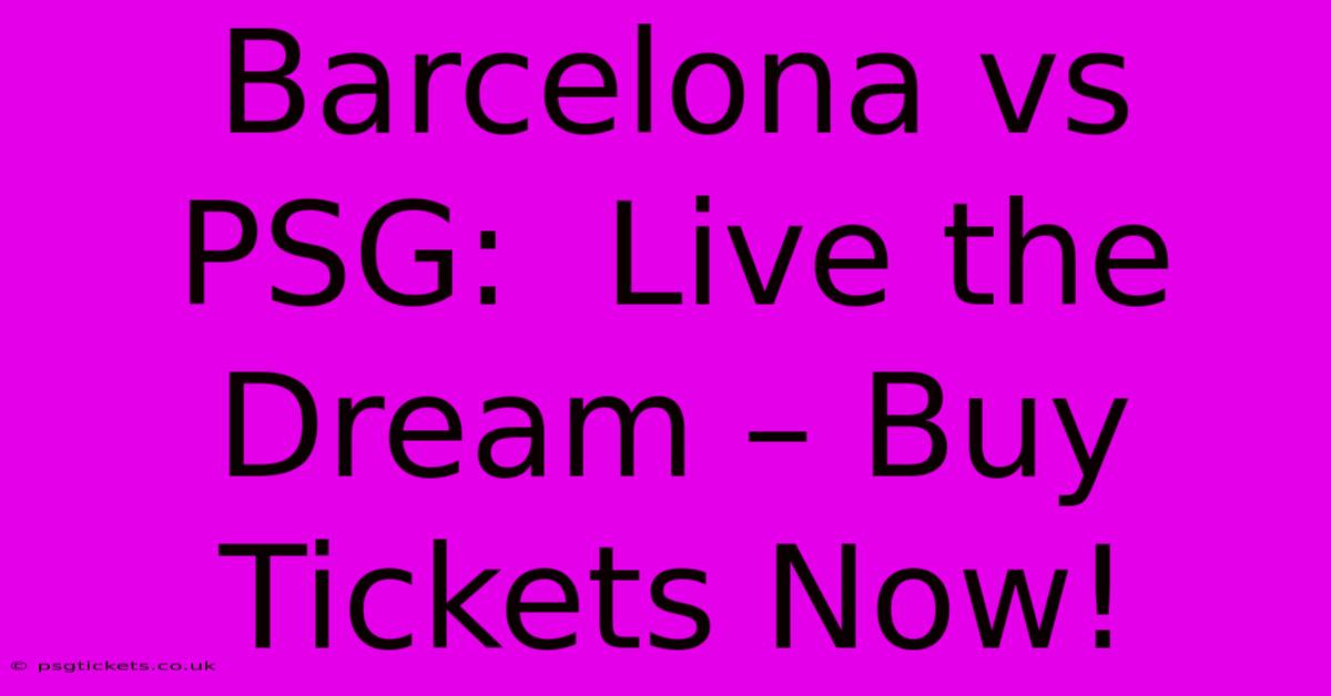 Barcelona Vs PSG:  Live The Dream – Buy Tickets Now!