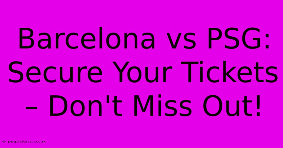 Barcelona Vs PSG:  Secure Your Tickets – Don't Miss Out!