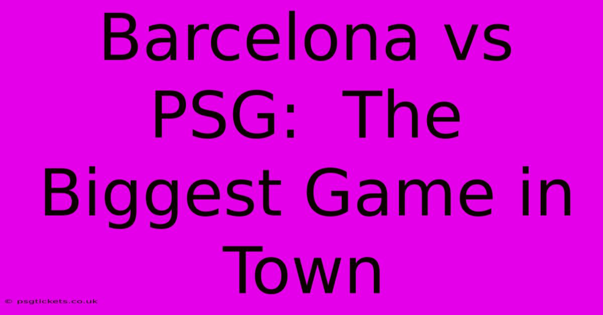 Barcelona Vs PSG:  The Biggest Game In Town