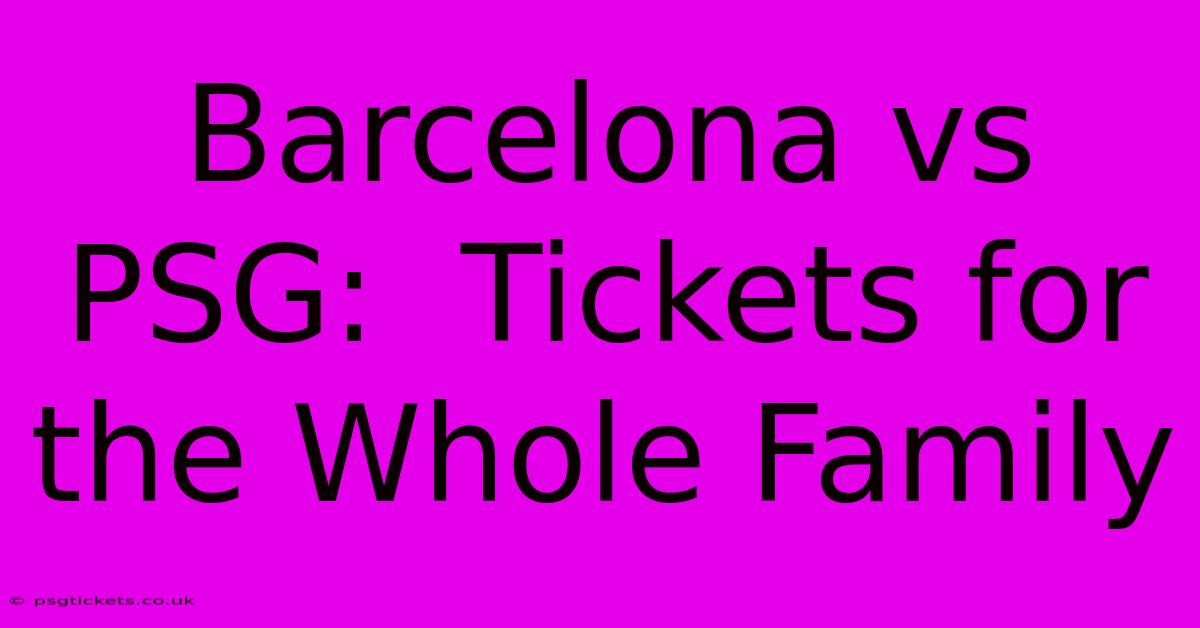 Barcelona Vs PSG:  Tickets For The Whole Family