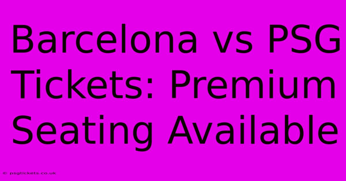 Barcelona Vs PSG Tickets: Premium Seating Available