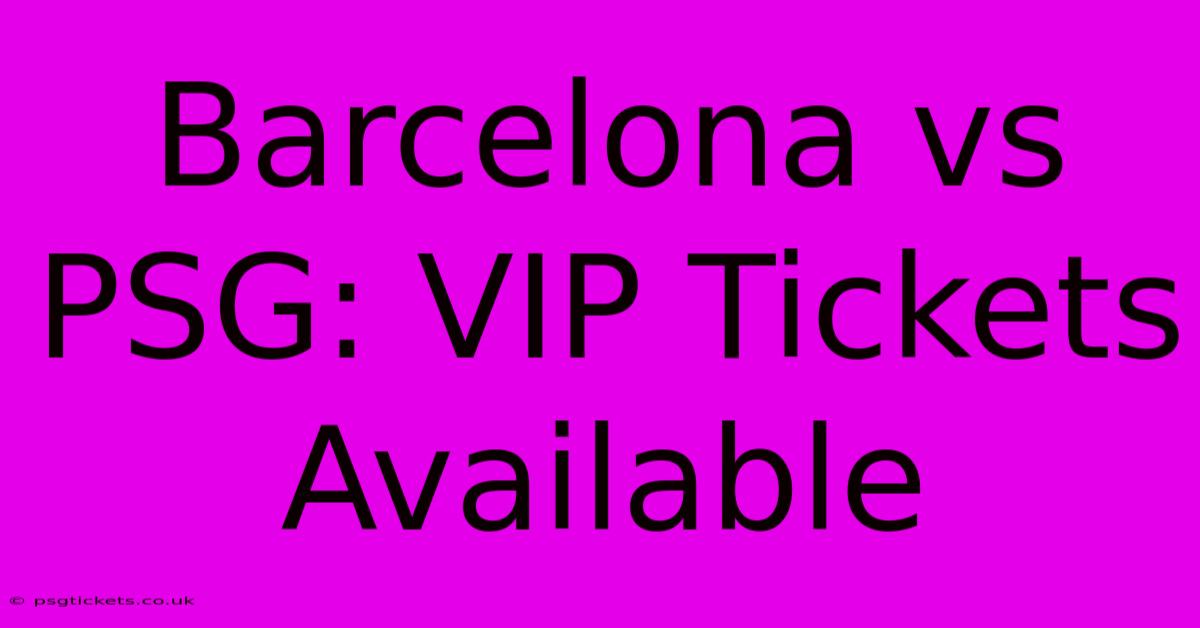 Barcelona Vs PSG: VIP Tickets Available