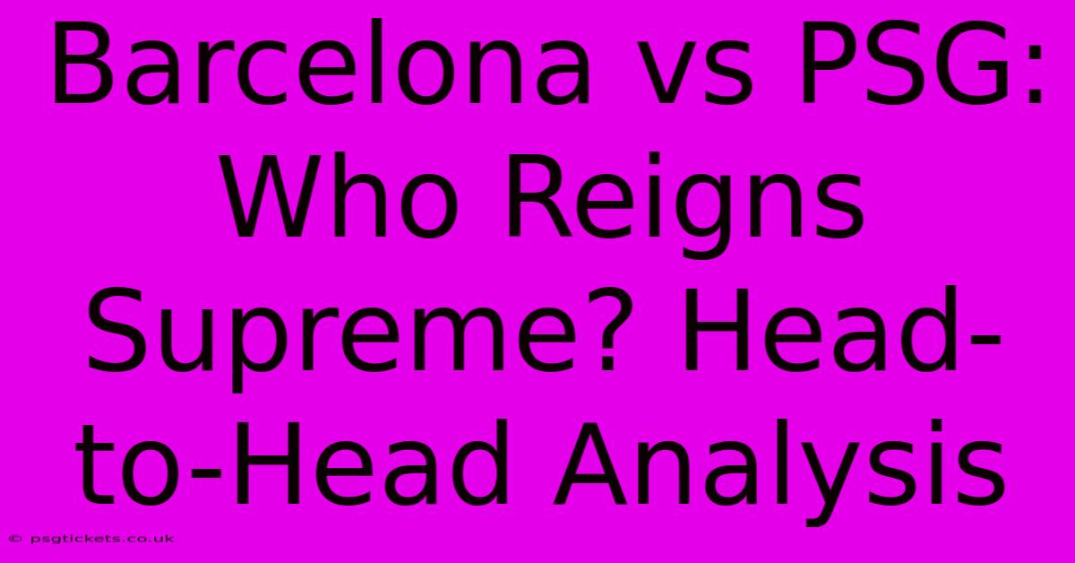 Barcelona Vs PSG: Who Reigns Supreme? Head-to-Head Analysis