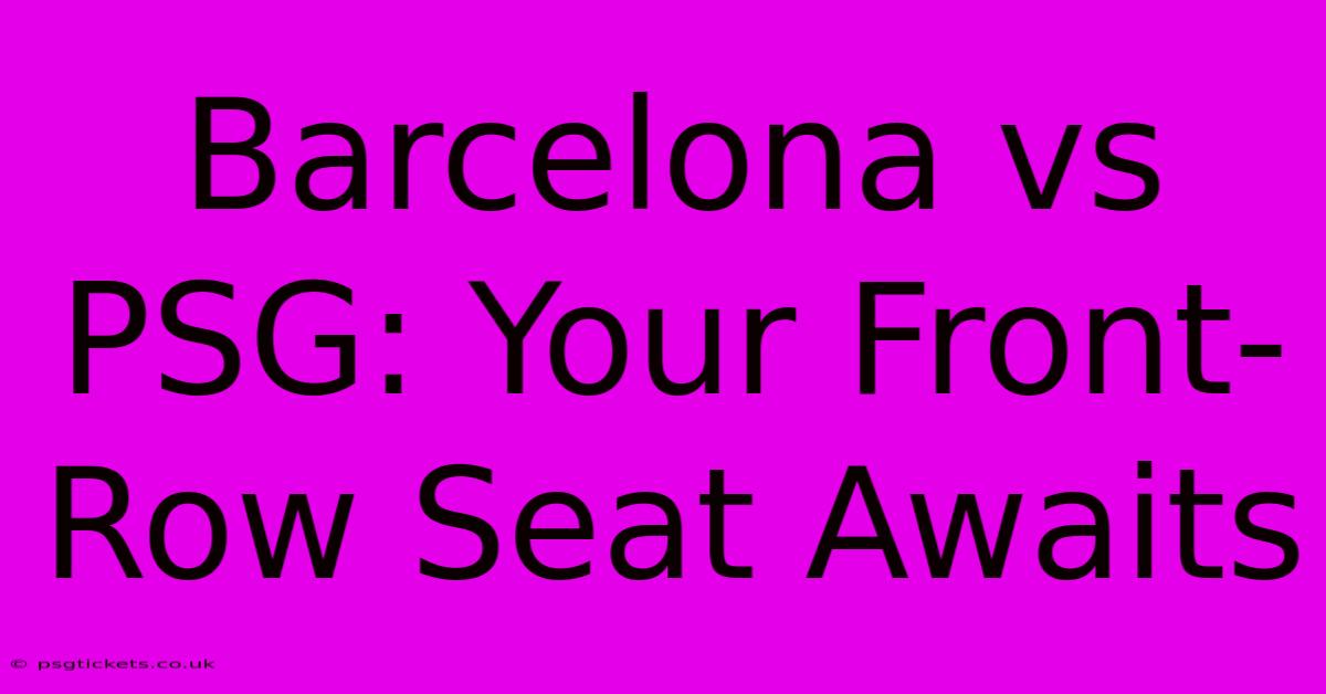 Barcelona Vs PSG: Your Front-Row Seat Awaits