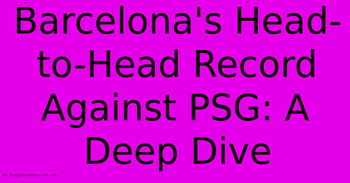 Barcelona's Head-to-Head Record Against PSG: A Deep Dive