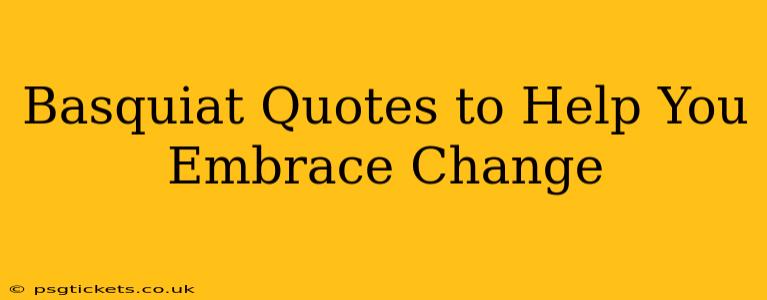 Basquiat Quotes to Help You Embrace Change
