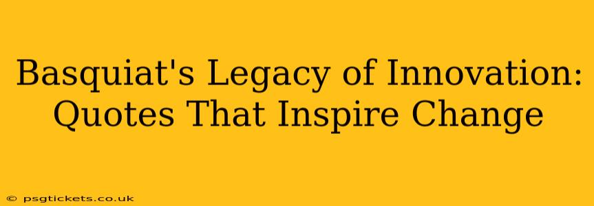 Basquiat's Legacy of Innovation: Quotes That Inspire Change