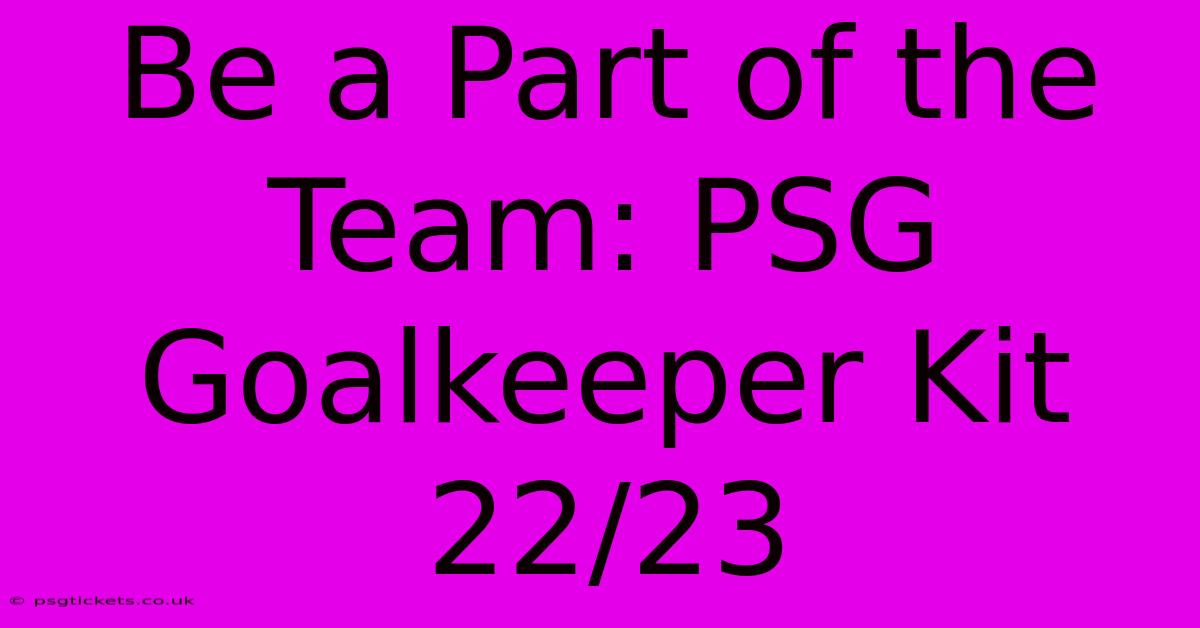 Be A Part Of The Team: PSG Goalkeeper Kit 22/23