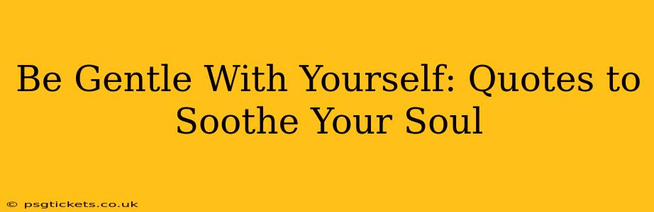 Be Gentle With Yourself: Quotes to Soothe Your Soul