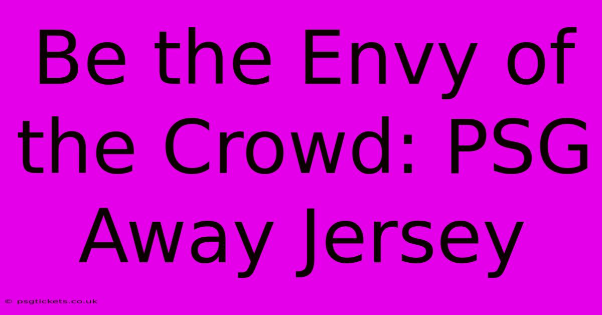 Be The Envy Of The Crowd: PSG Away Jersey