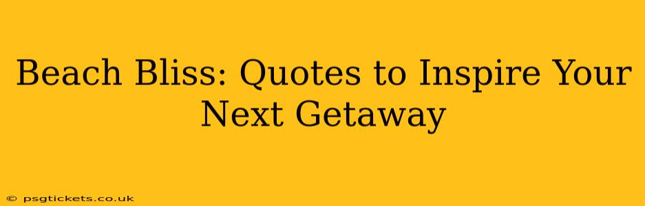 Beach Bliss: Quotes to Inspire Your Next Getaway