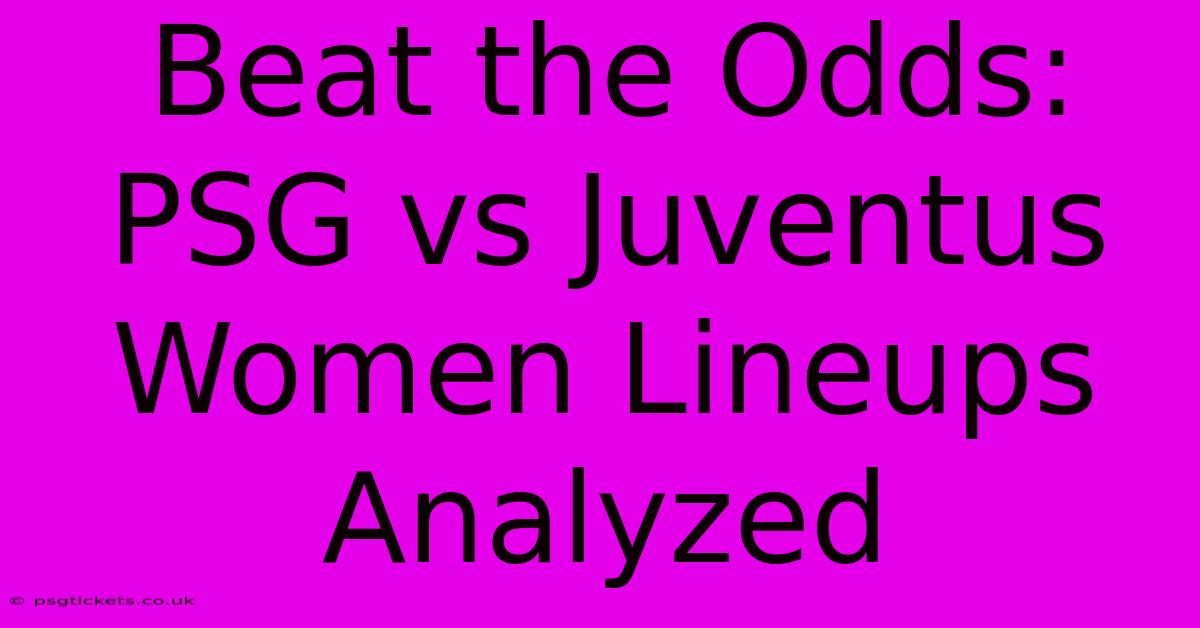 Beat The Odds: PSG Vs Juventus Women Lineups Analyzed