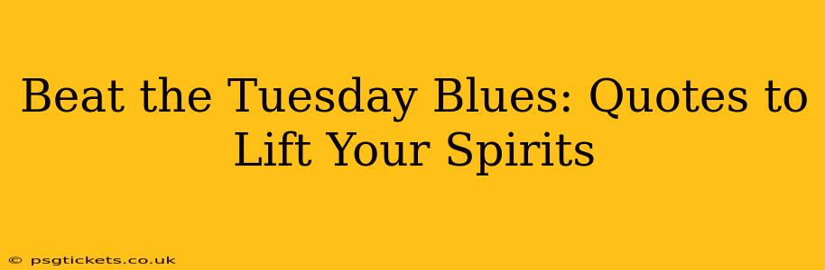Beat the Tuesday Blues: Quotes to Lift Your Spirits