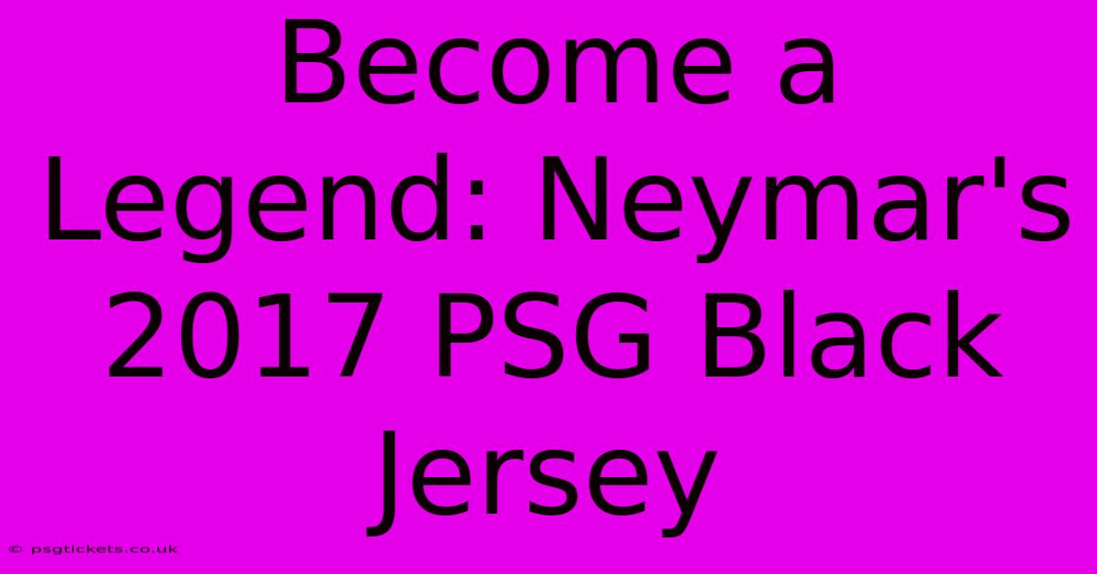 Become A Legend: Neymar's 2017 PSG Black Jersey