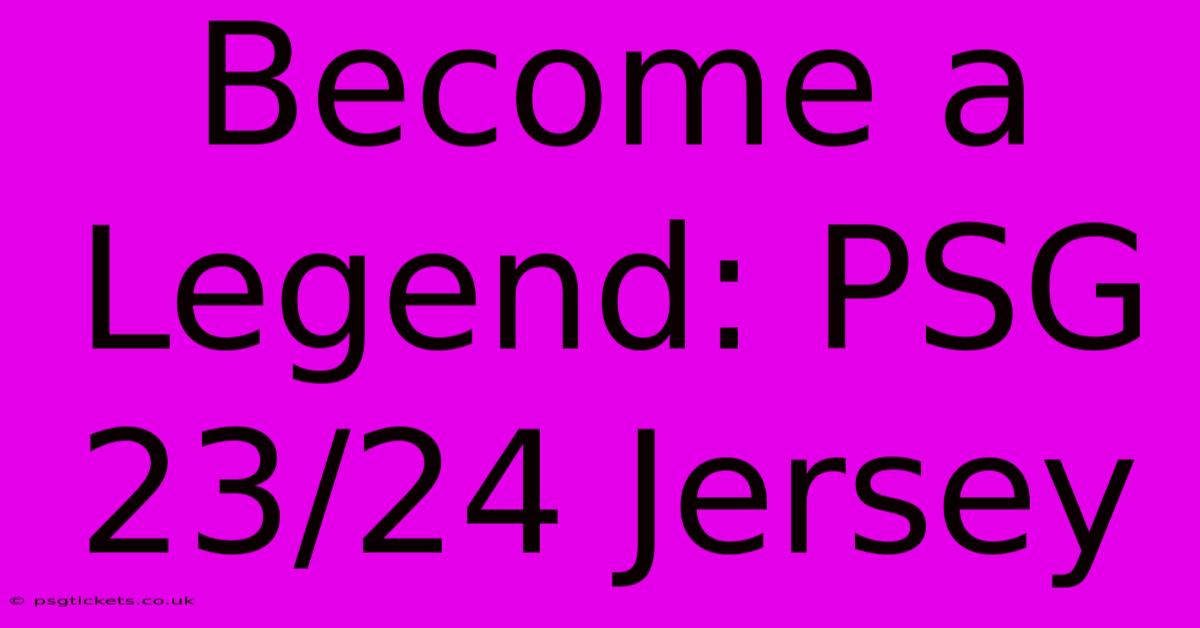 Become A Legend: PSG 23/24 Jersey