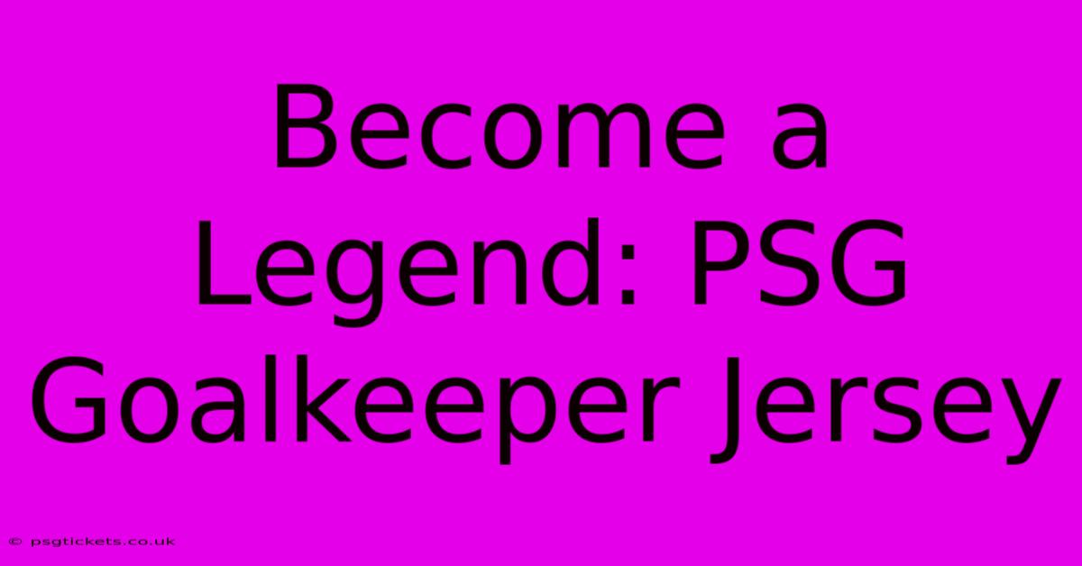 Become A Legend: PSG Goalkeeper Jersey