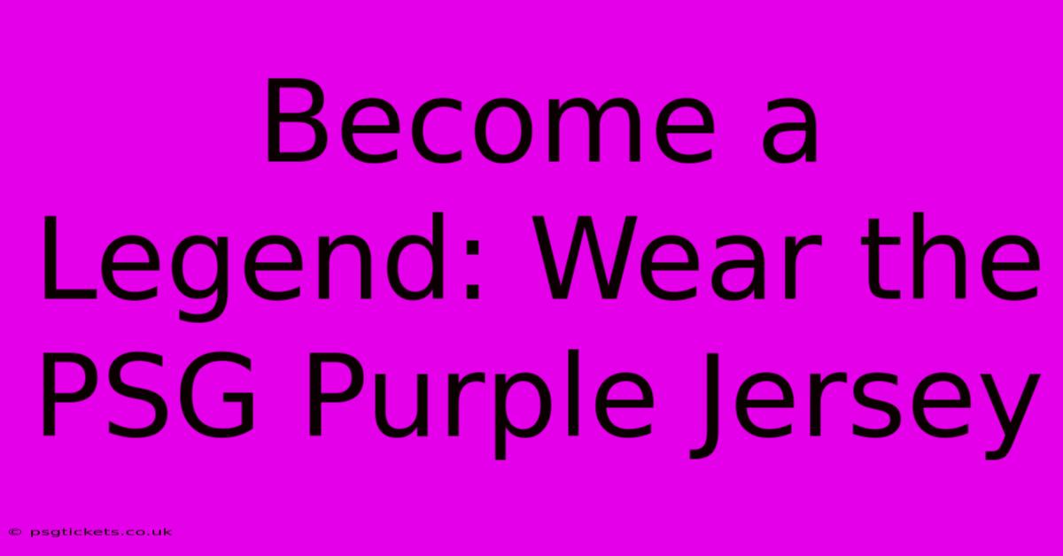 Become A Legend: Wear The PSG Purple Jersey