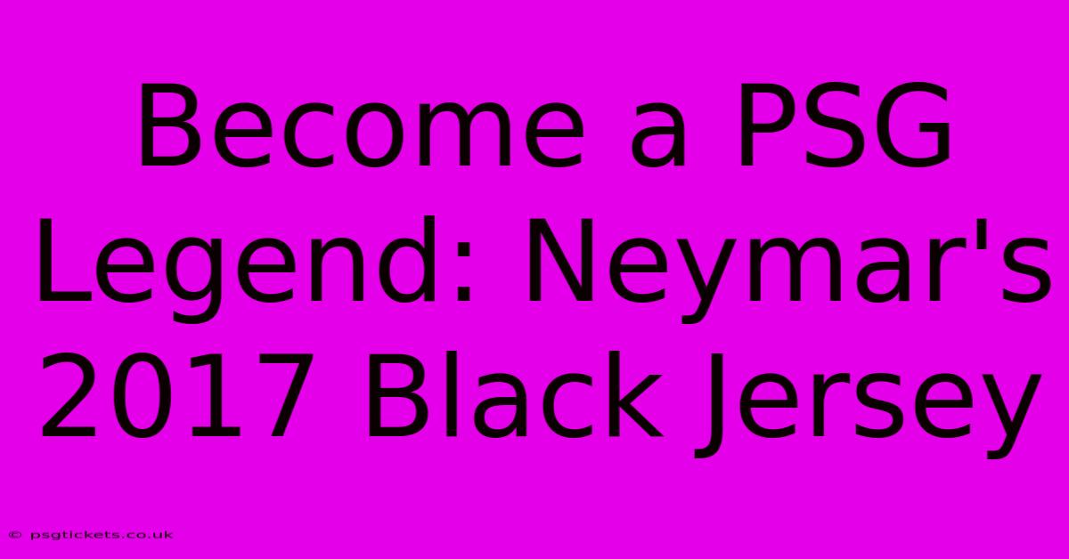 Become A PSG Legend: Neymar's 2017 Black Jersey