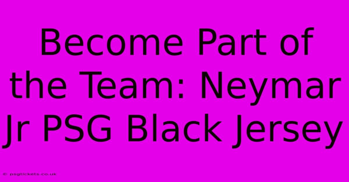 Become Part Of The Team: Neymar Jr PSG Black Jersey