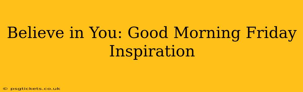 Believe in You: Good Morning Friday Inspiration