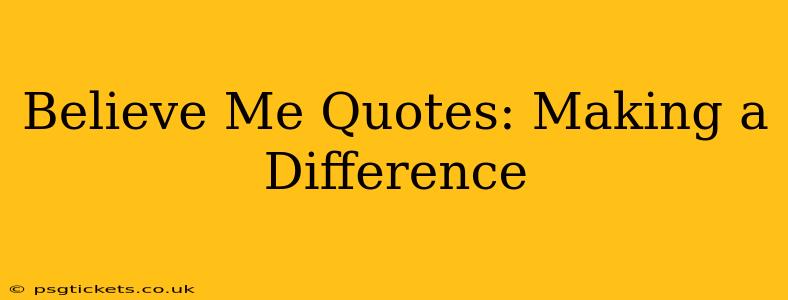Believe Me Quotes: Making a Difference